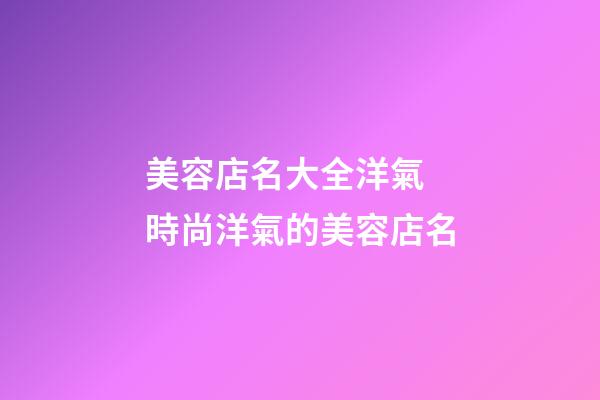 美容店名大全洋氣 時尚洋氣的美容店名